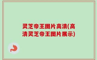 灵芝帝王图片高清(高清灵芝帝王图片展示)