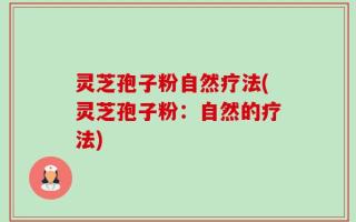 灵芝孢子粉自然疗法(灵芝孢子粉：自然的疗法)