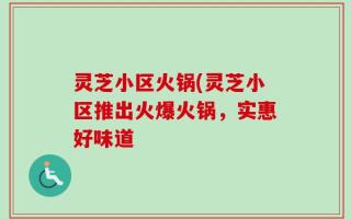 灵芝小区火锅(灵芝小区推出火爆火锅，实惠好味道