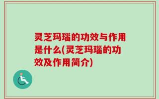 灵芝玛瑙的功效与作用是什么(灵芝玛瑙的功效及作用简介)
