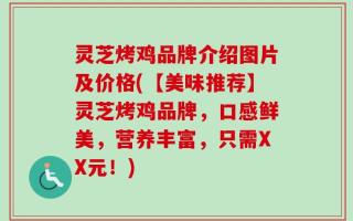 灵芝烤鸡品牌介绍图片及价格(【美味推荐】灵芝烤鸡品牌，口感鲜美，营养丰富，只需XX元！)