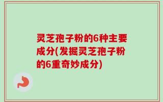 灵芝孢子粉的6种主要成分(发掘灵芝孢子粉的6重奇妙成分)