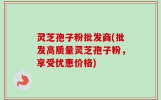 灵芝孢子粉批发商(批发高质量灵芝孢子粉，享受优惠价格)