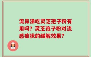 流鼻涕吃灵芝孢子粉有用吗？灵芝孢子粉对流感症状的缓解效果？