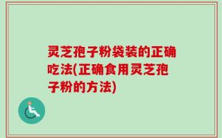 灵芝孢子粉袋装的正确吃法(正确食用灵芝孢子粉的方法)