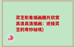 灵芝形象插画图片欣赏高清高清插画：迎接灵芝的奇妙秘境)