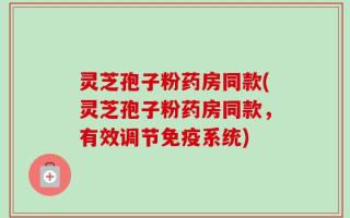 灵芝孢子粉药房同款(灵芝孢子粉药房同款，有效调节免疫系统)
