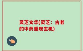 灵芝文华(灵芝：古老的中药重现生机)
