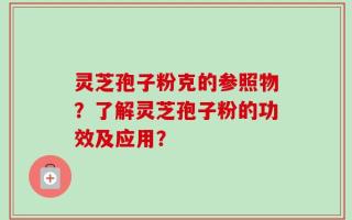 灵芝孢子粉克的参照物？了解灵芝孢子粉的功效及应用？