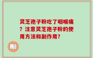 灵芝孢子粉吃了咽喉痛？注意灵芝孢子粉的使用方法和副作用？