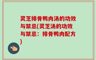灵芝排骨鸭肉汤的功效与禁忌(灵芝汤的功效与禁忌：排骨鸭肉配方)