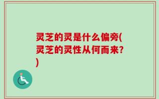 灵芝的灵是什么偏旁(灵芝的灵性从何而来？)