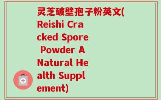 灵芝破壁孢子粉英文(Reishi Cracked Spore Powder A Natural Health Supplement)
