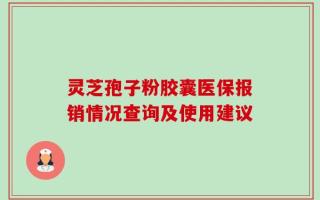 灵芝孢子粉胶囊医保报销情况查询及使用建议
