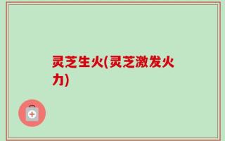 灵芝生火(灵芝激发火力)
