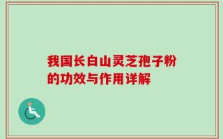我国长白山灵芝孢子粉的功效与作用详解