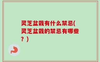 灵芝盆栽有什么禁忌(灵芝盆栽的禁忌有哪些？)