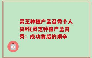 灵芝种植户孟召秀个人资料(灵芝种植户孟召秀：成功背后的艰辛