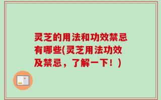灵芝的用法和功效禁忌有哪些(灵芝用法功效及禁忌，了解一下！)