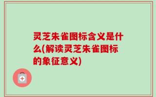 灵芝朱雀图标含义是什么(解读灵芝朱雀图标的象征意义)