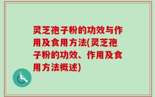 灵芝孢子粉的功效与作用及食用方法(灵芝孢子粉的功效、作用及食用方法概述)