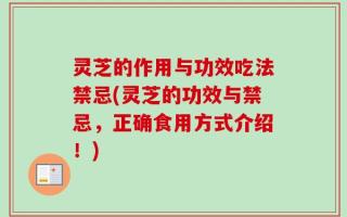 灵芝的作用与功效吃法禁忌(灵芝的功效与禁忌，正确食用方式介绍！)