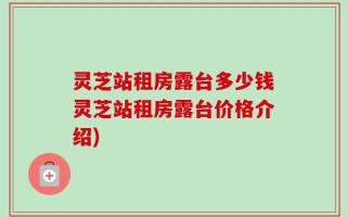 灵芝站租房露台多少钱灵芝站租房露台价格介绍)
