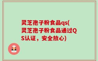 灵芝孢子粉食品qs(灵芝孢子粉食品通过QS认证，安全放心)