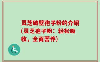 灵芝破壁孢子粉的介绍(灵芝孢子粉：轻松吸收，全面营养)
