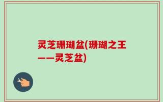 灵芝珊瑚盆(珊瑚之王——灵芝盆)