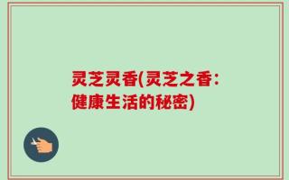 灵芝灵香(灵芝之香：健康生活的秘密)