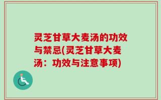 灵芝甘草大麦汤的功效与禁忌(灵芝甘草大麦汤：功效与注意事项)
