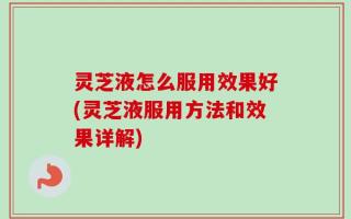 灵芝液怎么服用效果好(灵芝液服用方法和效果详解)