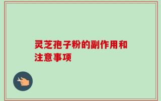 灵芝孢子粉的副作用和注意事项