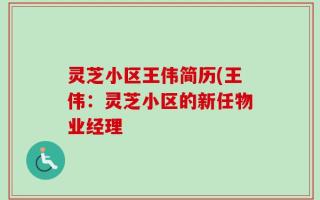 灵芝小区王伟简历(王伟：灵芝小区的新任物业经理