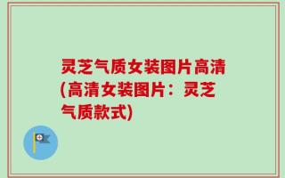 灵芝气质女装图片高清(高清女装图片：灵芝气质款式)