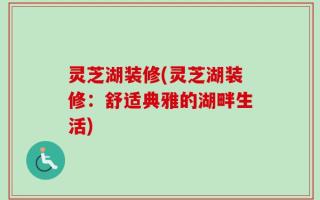 灵芝湖装修(灵芝湖装修：舒适典雅的湖畔生活)