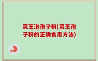 灵芝泡孢子粉(灵芝孢子粉的正确食用方法)