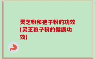 灵芝粉和孢子粉的功效(灵芝孢子粉的健康功效)