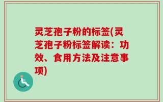 灵芝孢子粉的标签(灵芝孢子粉标签解读：功效、食用方法及注意事项)