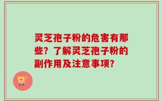 灵芝孢子粉的危害有那些？了解灵芝孢子粉的副作用及注意事项？