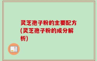 灵芝孢子粉的主要配方(灵芝孢子粉的成分解析)