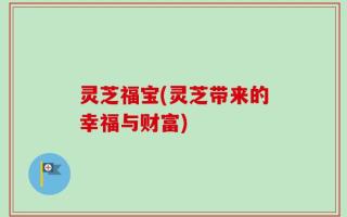 灵芝福宝(灵芝带来的幸福与财富)