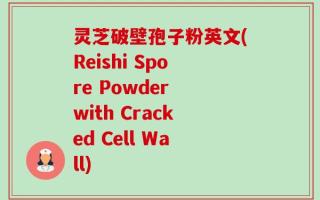 灵芝破壁孢子粉英文(Reishi Spore Powder with Cracked Cell Wall)