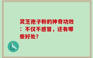灵芝孢子粉的神奇功效：不仅不感冒，还有哪些好处？