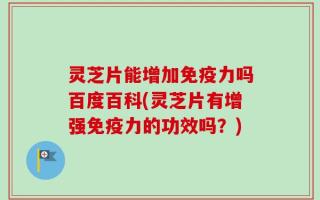 灵芝片能增加免疫力吗百度百科(灵芝片有增强免疫力的功效吗？)