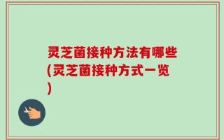 灵芝菌接种方法有哪些(灵芝菌接种方式一览)