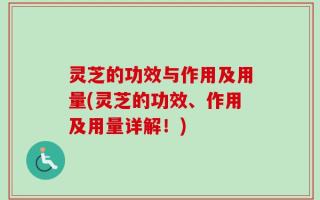 灵芝的功效与作用及用量(灵芝的功效、作用及用量详解！)