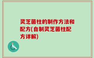 灵芝菌柱的制作方法和配方(自制灵芝菌柱配方详解)