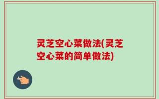 灵芝空心菜做法(灵芝空心菜的简单做法)